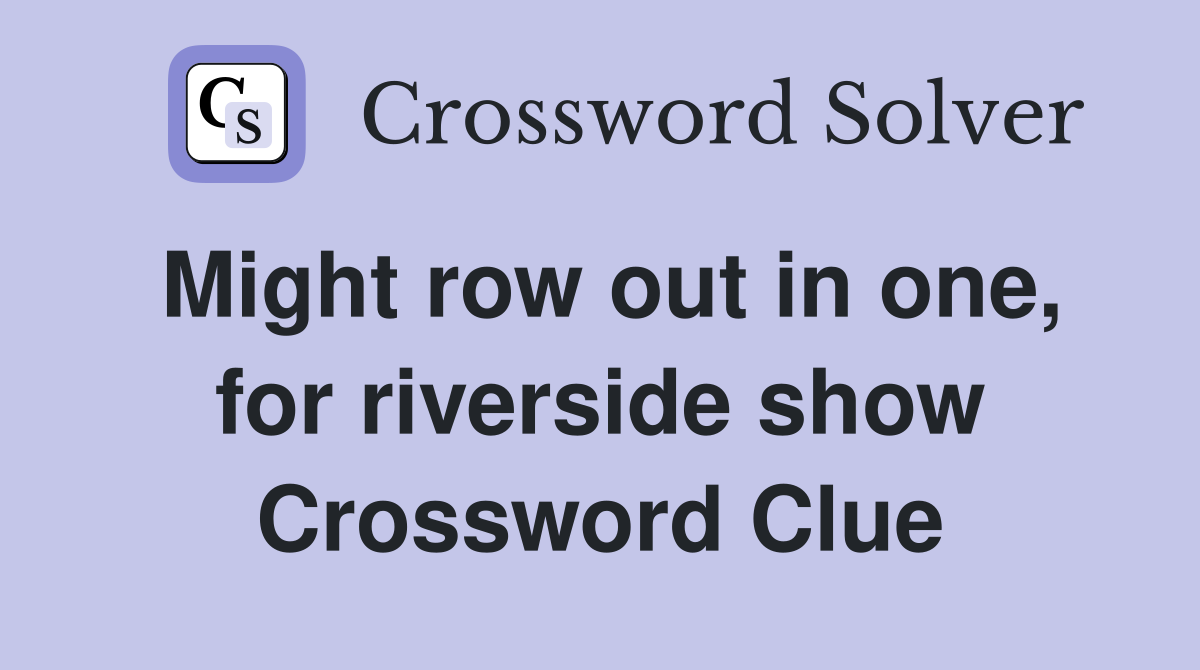 Might row out in one, for riverside show Crossword Clue