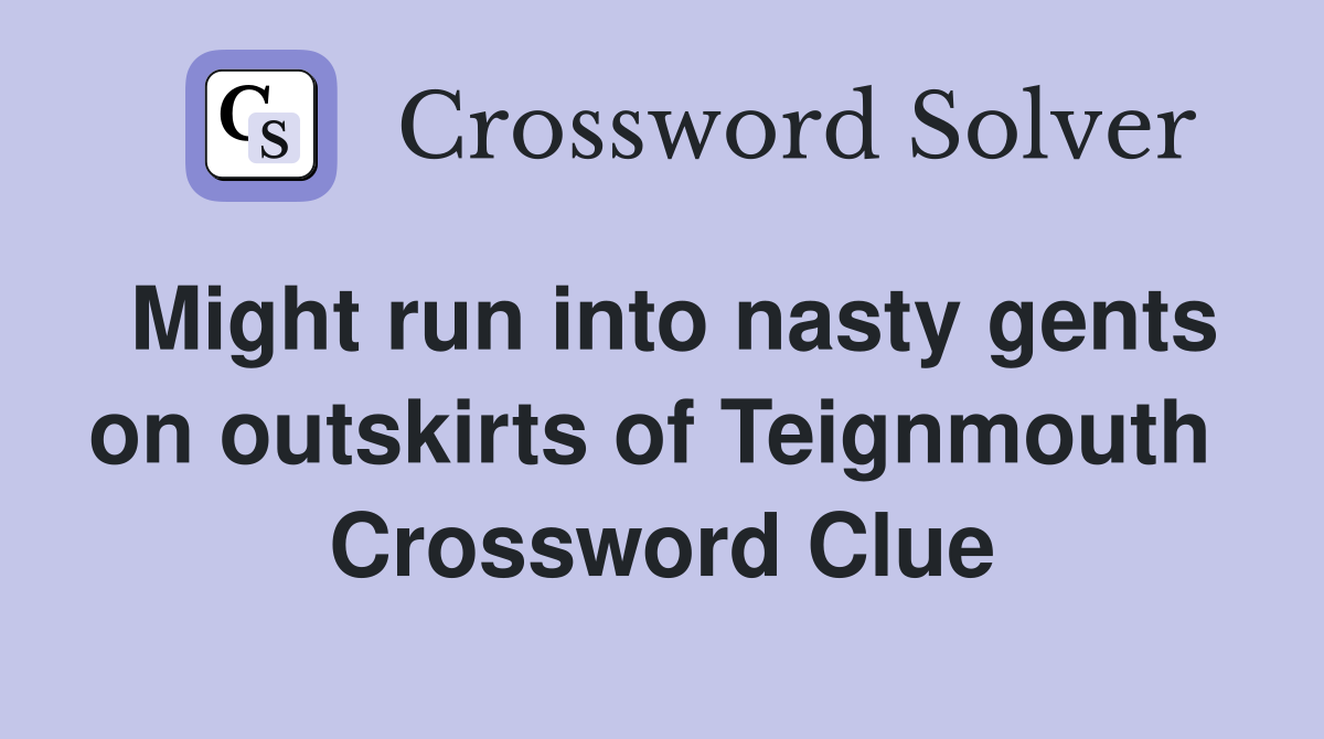 Might run into nasty gents on outskirts of Teignmouth  Crossword Clue