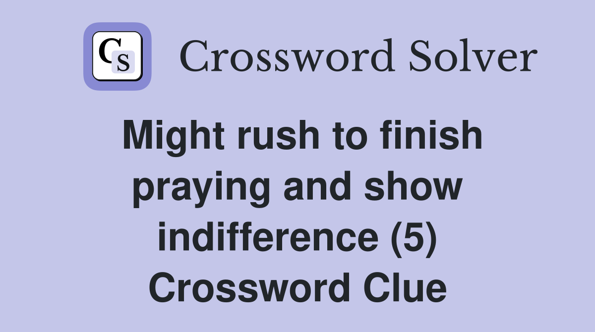 Might rush to finish praying and show indifference (5) Crossword Clue
