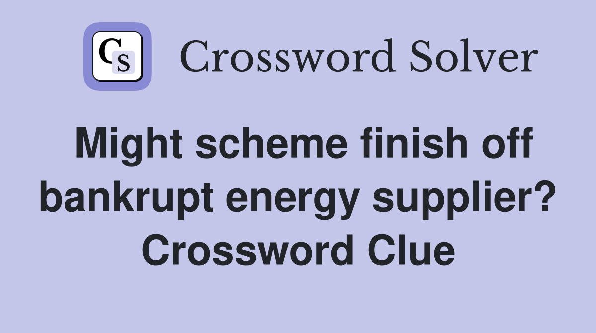 Might scheme finish off bankrupt energy supplier? Crossword Clue