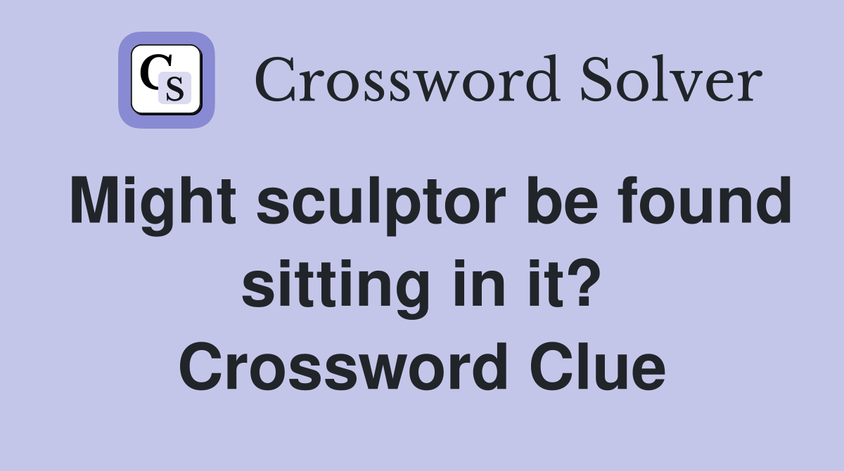 Might sculptor be found sitting in it? Crossword Clue
