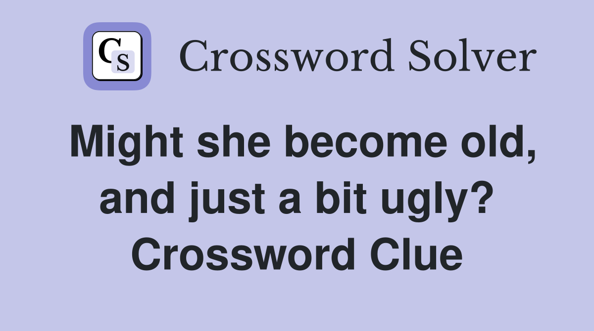 Might she become old, and just a bit ugly? Crossword Clue