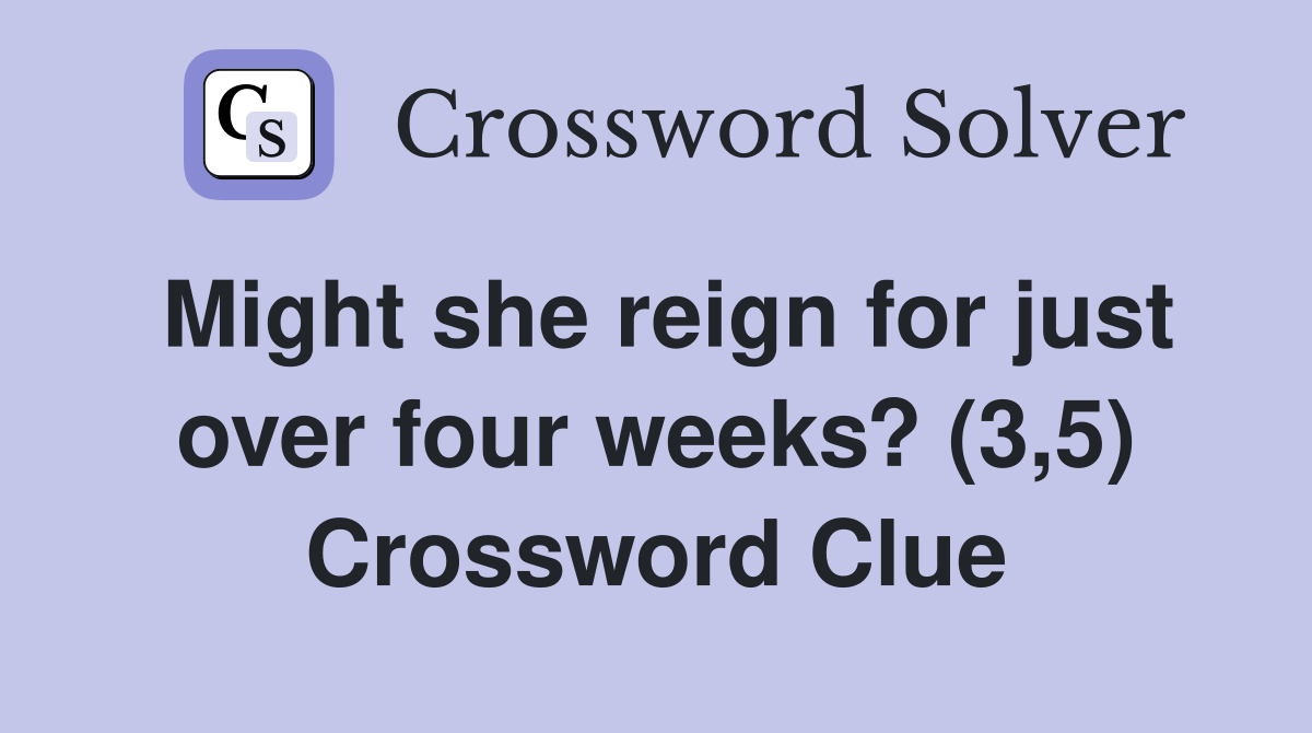 Might she reign for just over four weeks? (3,5) Crossword Clue