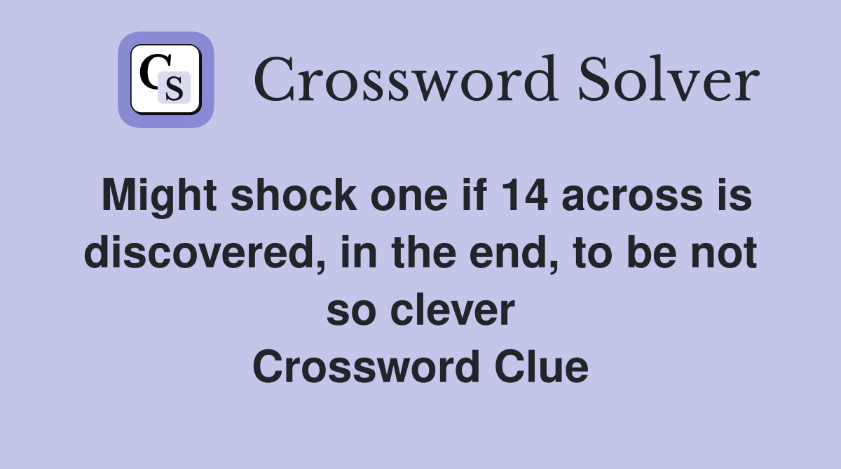 Might shock one if 14 across is discovered, in the end, to be not so clever Crossword Clue