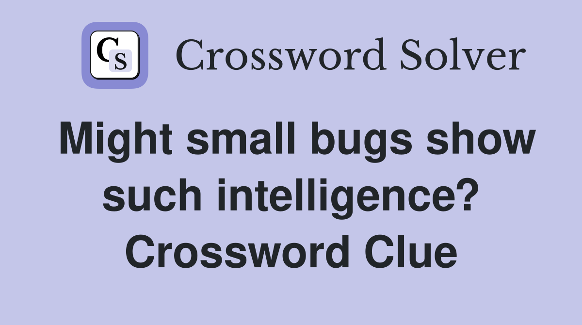 Might small bugs show such intelligence? Crossword Clue