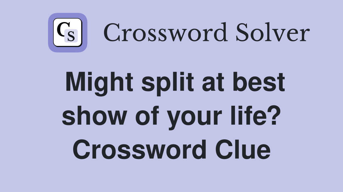 Might split at best show of your life? Crossword Clue