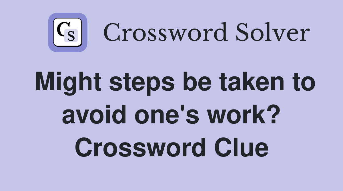 Might steps be taken to avoid one's work? Crossword Clue