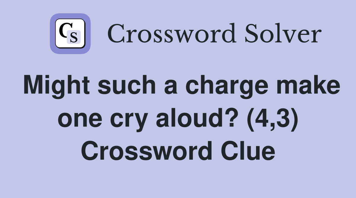 Might such a charge make one cry aloud? (4,3) Crossword Clue