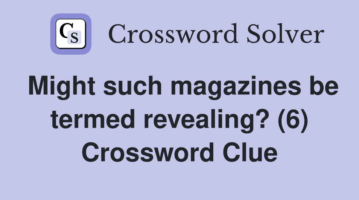 Might such magazines be termed revealing? (6) Crossword Clue