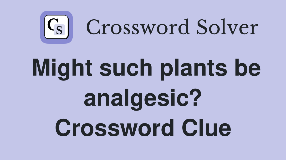 Might such plants be analgesic? Crossword Clue