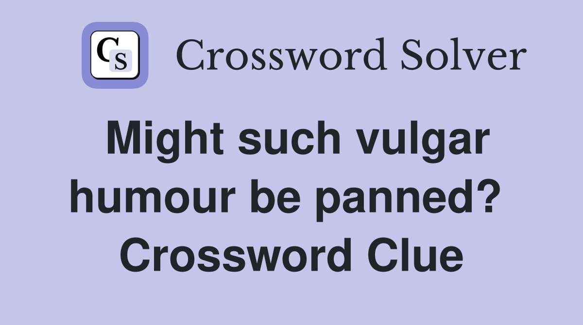 Might such vulgar humour be panned?  Crossword Clue