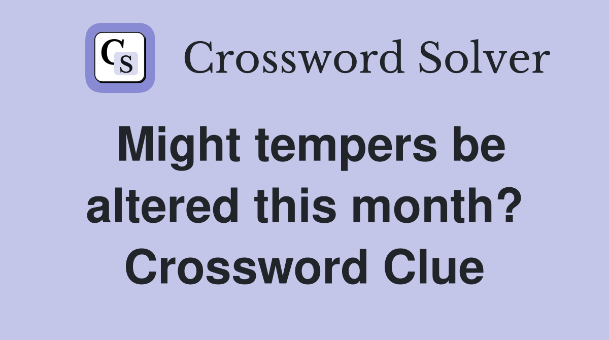 Might tempers be altered this month? Crossword Clue