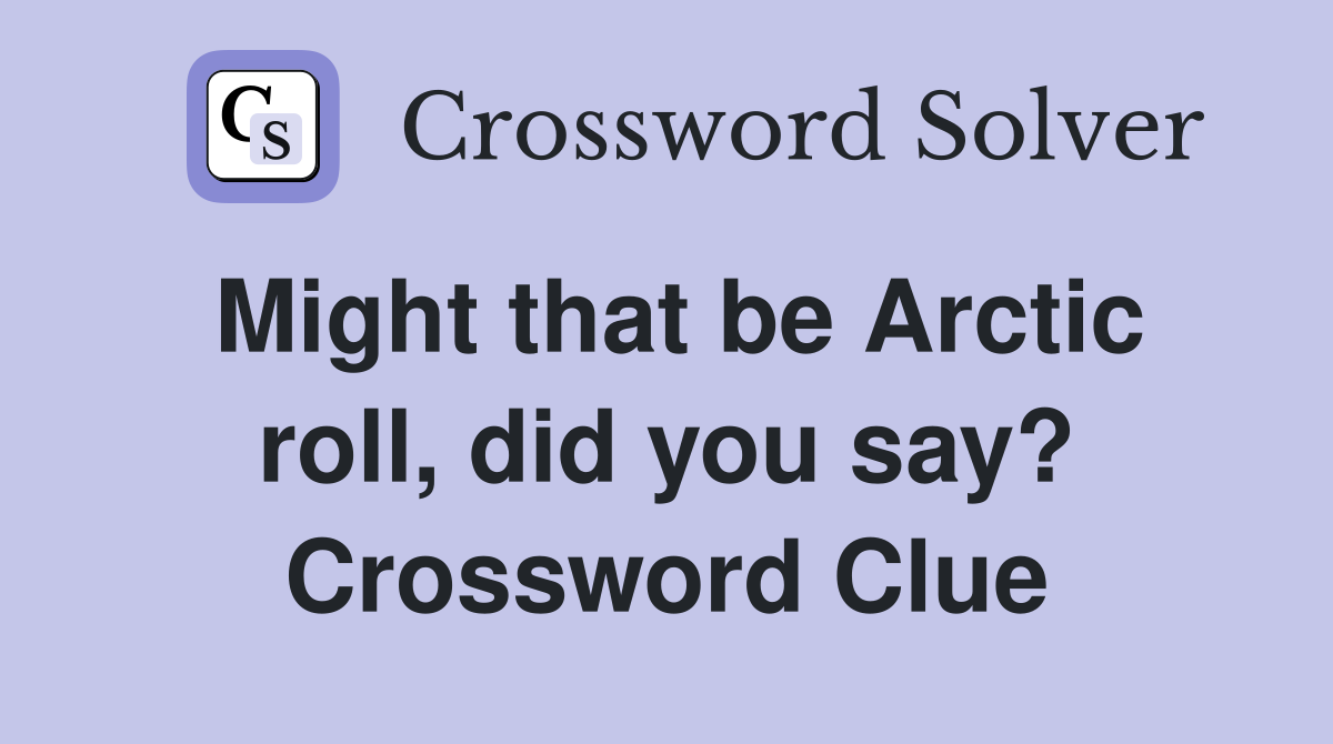 Might that be Arctic roll, did you say? Crossword Clue