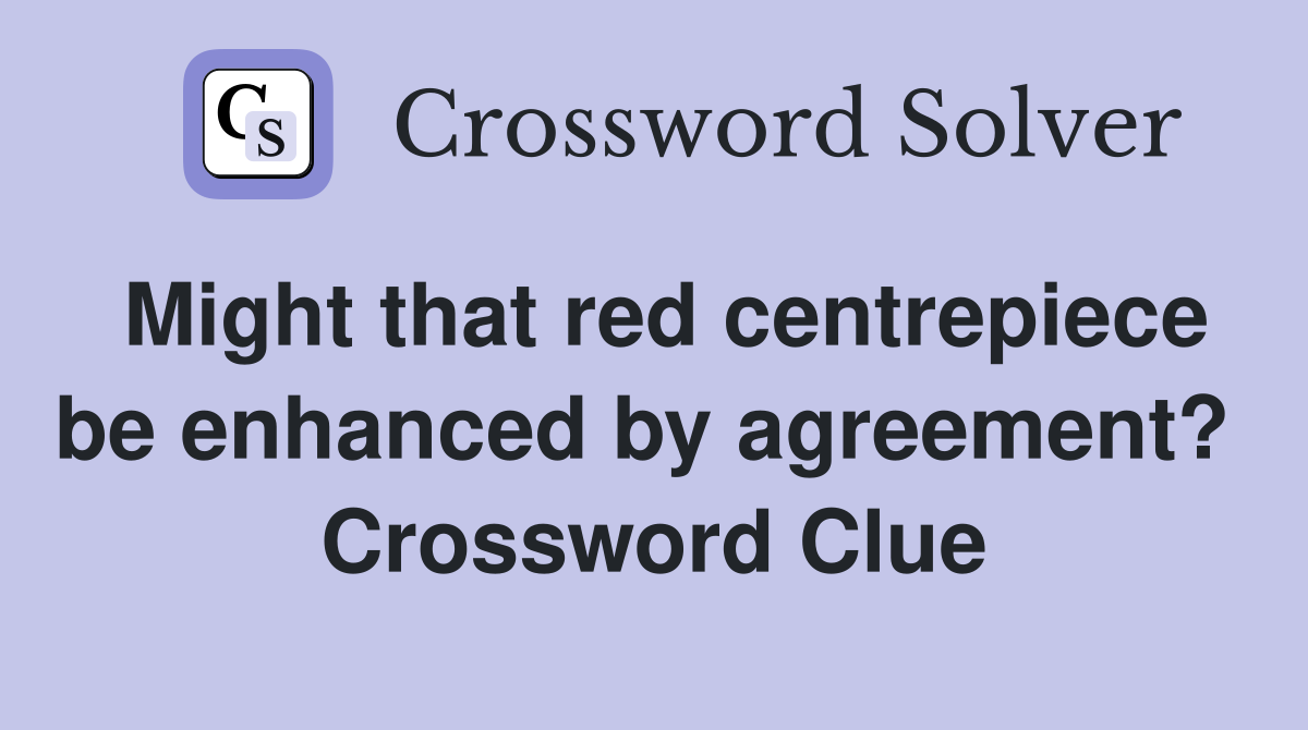 Might that red centrepiece be enhanced by agreement?  Crossword Clue
