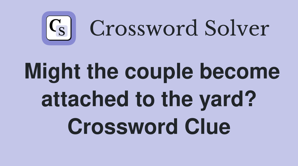 Might the couple become attached to the yard? Crossword Clue