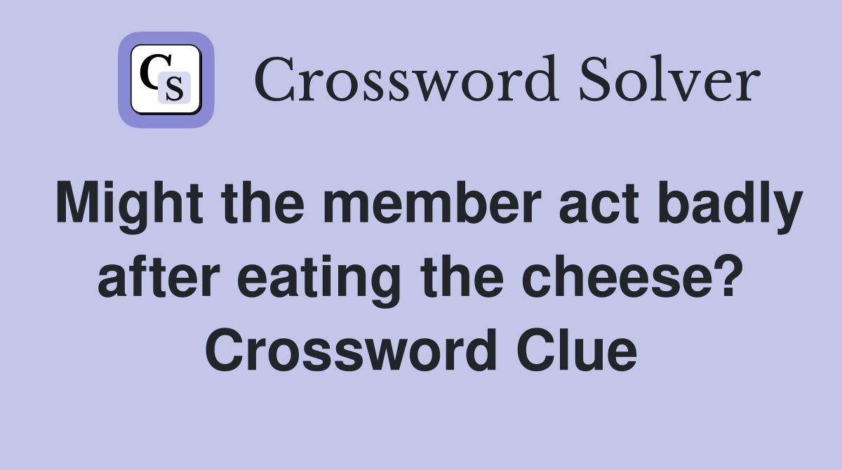 Might the member act badly after eating the cheese? Crossword Clue