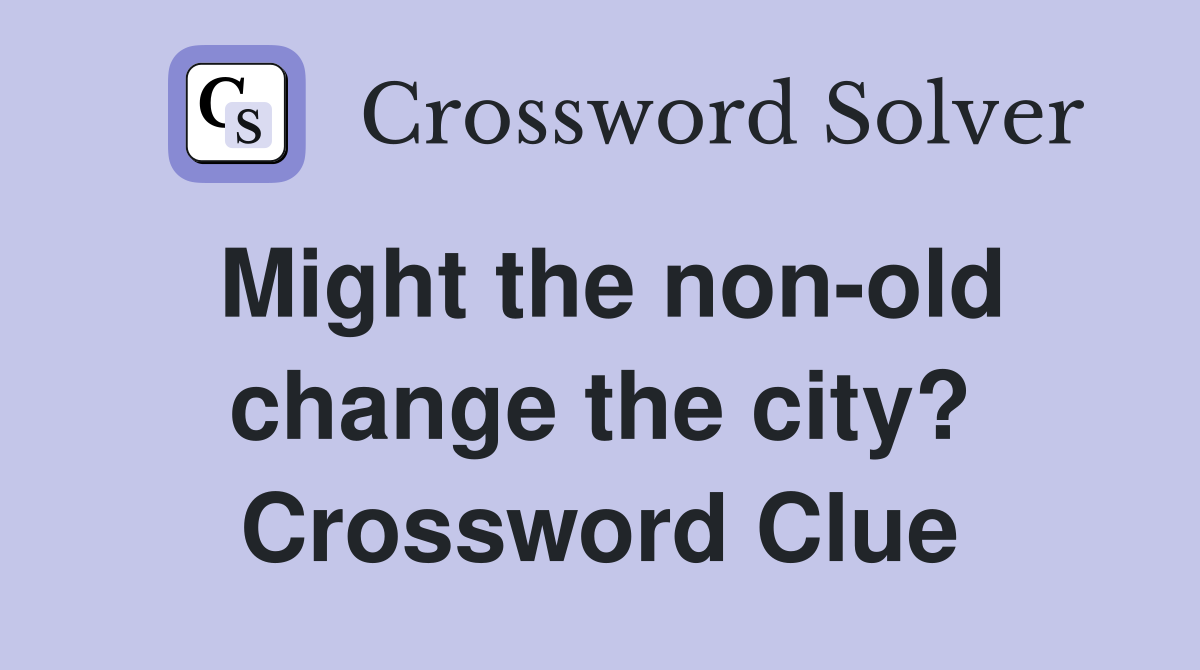Might the non-old change the city? Crossword Clue