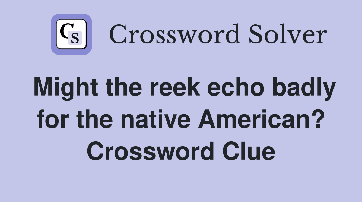 Might the reek echo badly for the native American? Crossword Clue