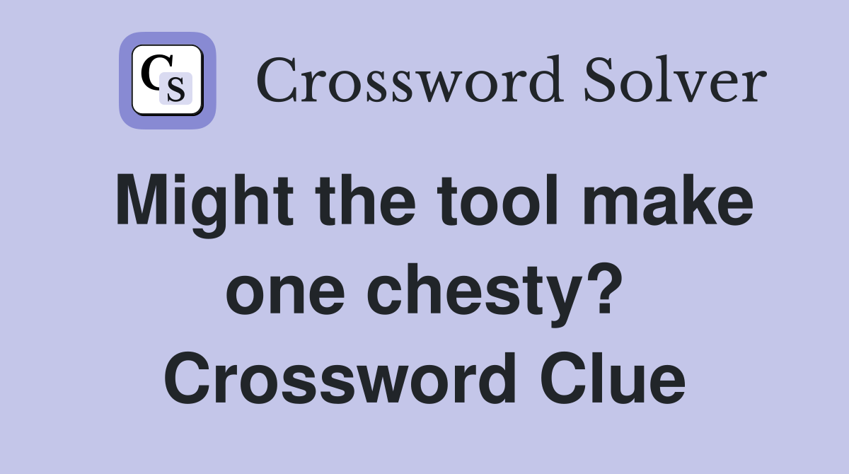 Might the tool make one chesty? Crossword Clue