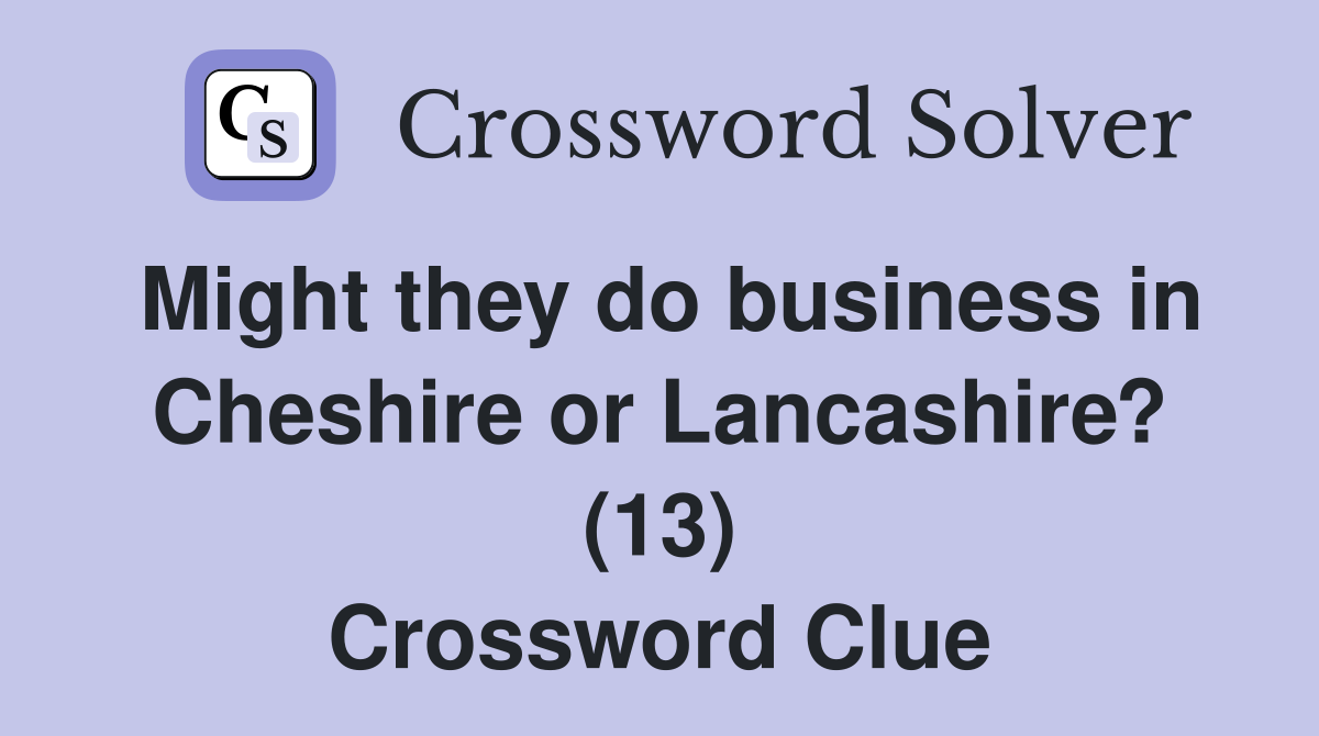 Might they do business in Cheshire or Lancashire? (13) Crossword Clue