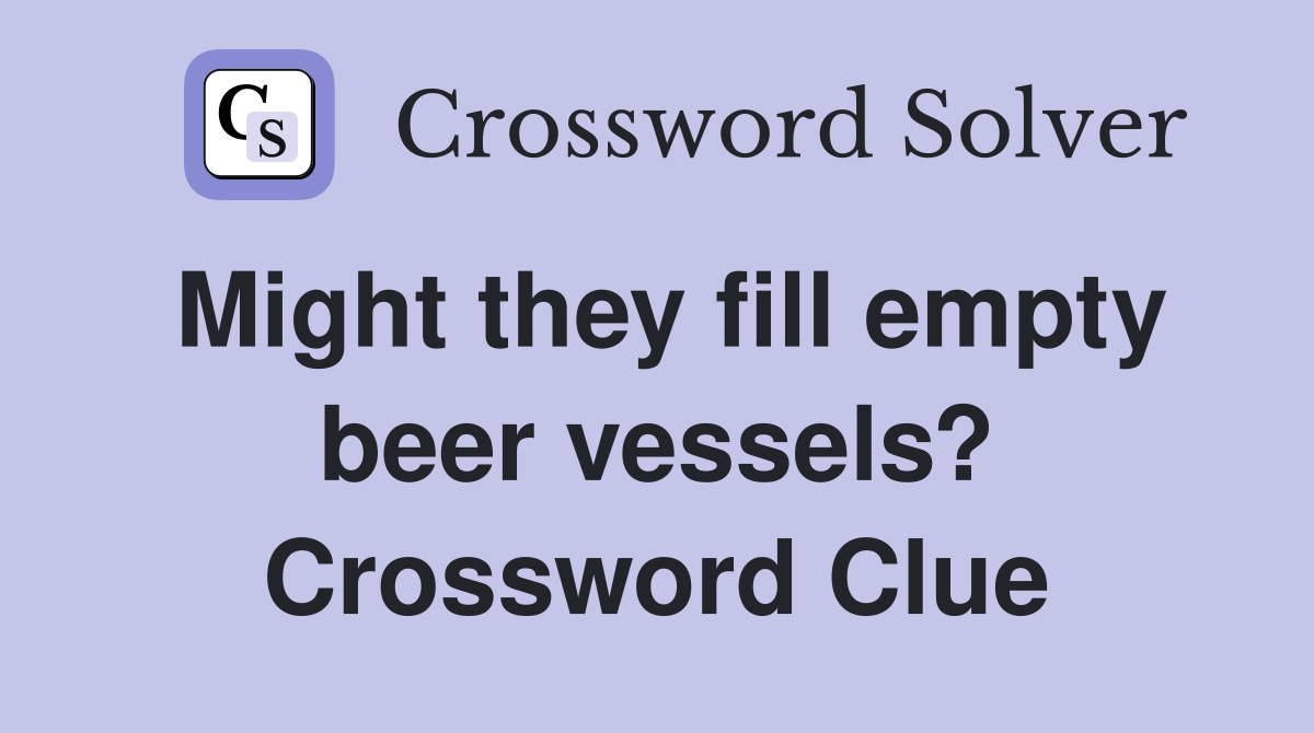 Might they fill empty beer vessels? Crossword Clue