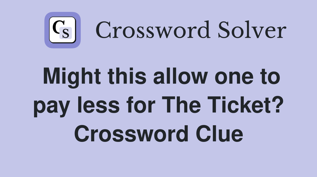 Might this allow one to pay less for The Ticket? Crossword Clue
