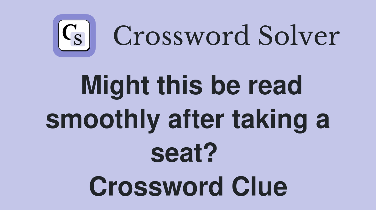 Might this be read smoothly after taking a seat?  Crossword Clue