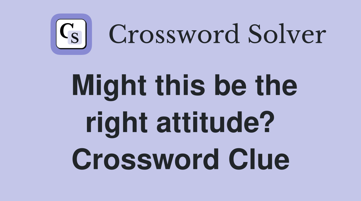 Might this be the right attitude? Crossword Clue