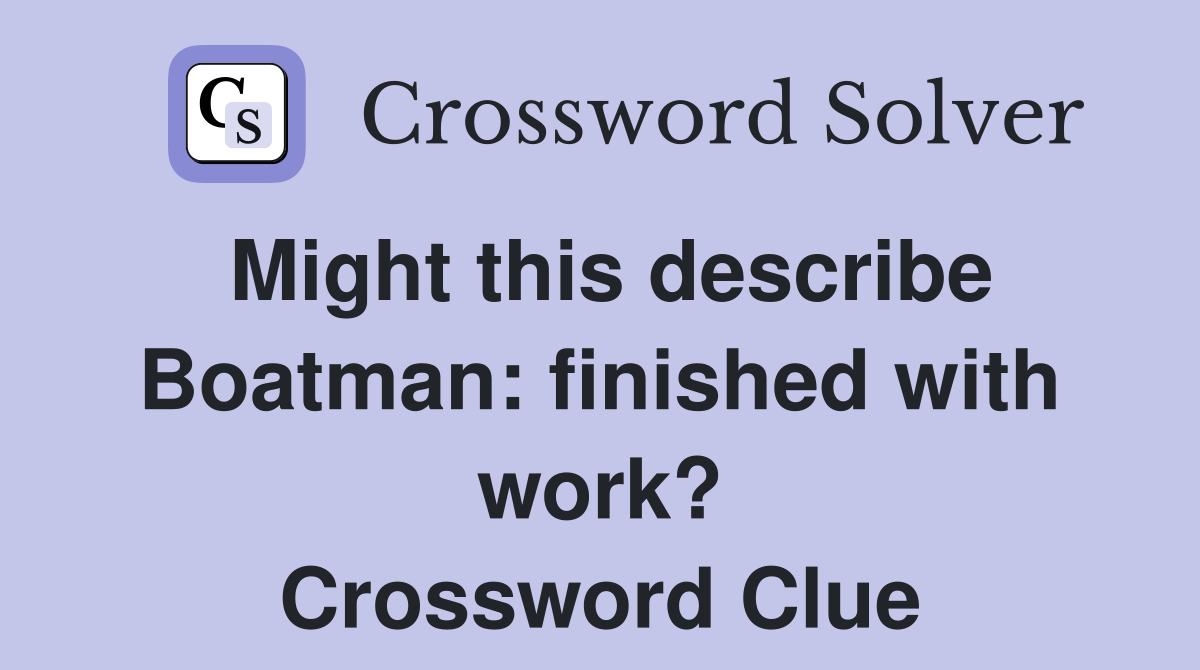 Might this describe Boatman: finished with work? Crossword Clue