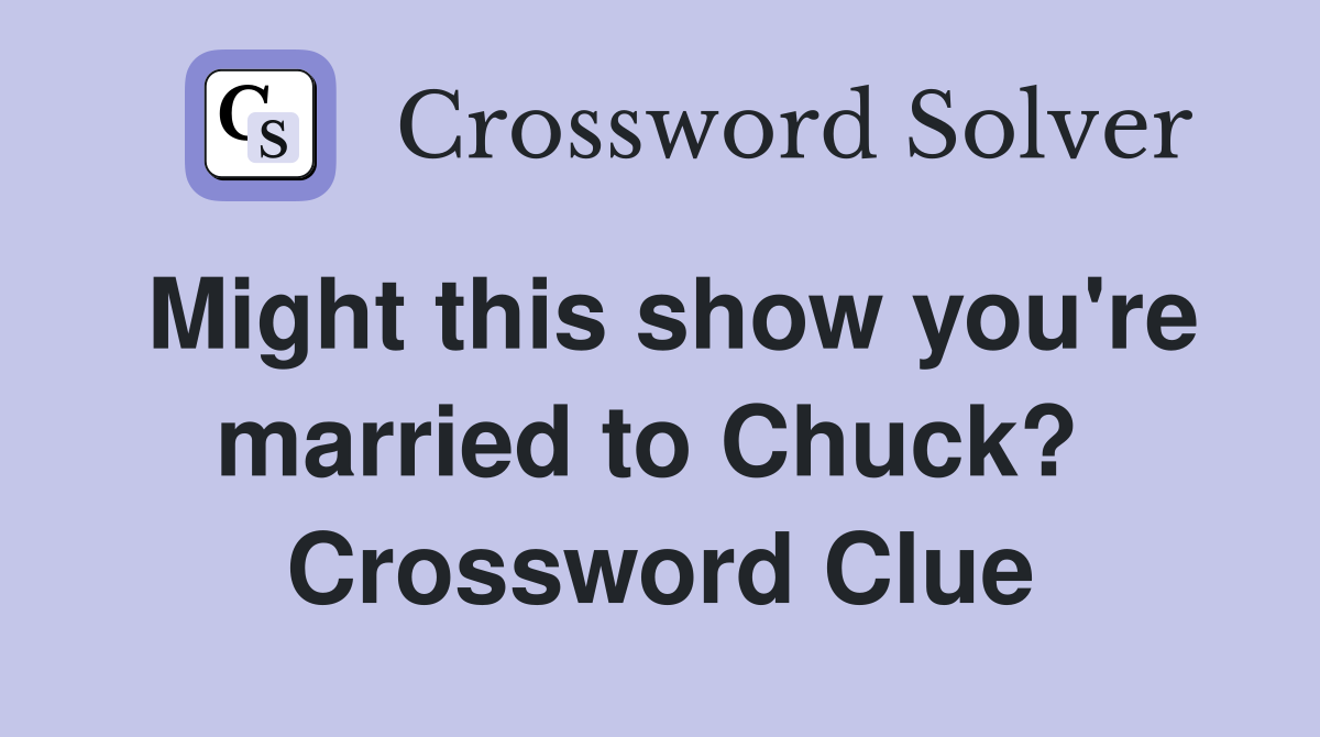 Might this show you're married to Chuck?  Crossword Clue