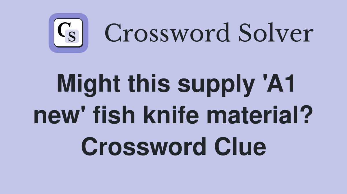 Might this supply 'A1 new' fish knife material? Crossword Clue