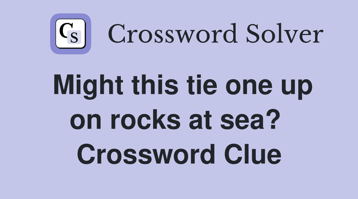 Might this tie one up on rocks at sea?  Crossword Clue
