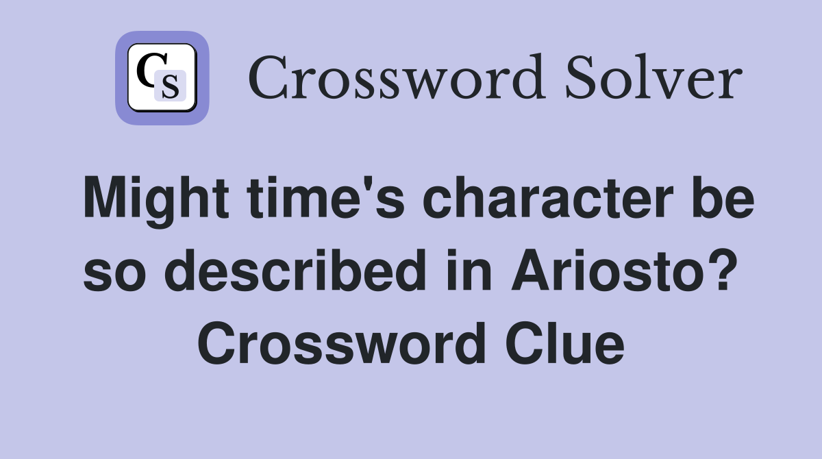 Might time's character be so described in Ariosto? Crossword Clue