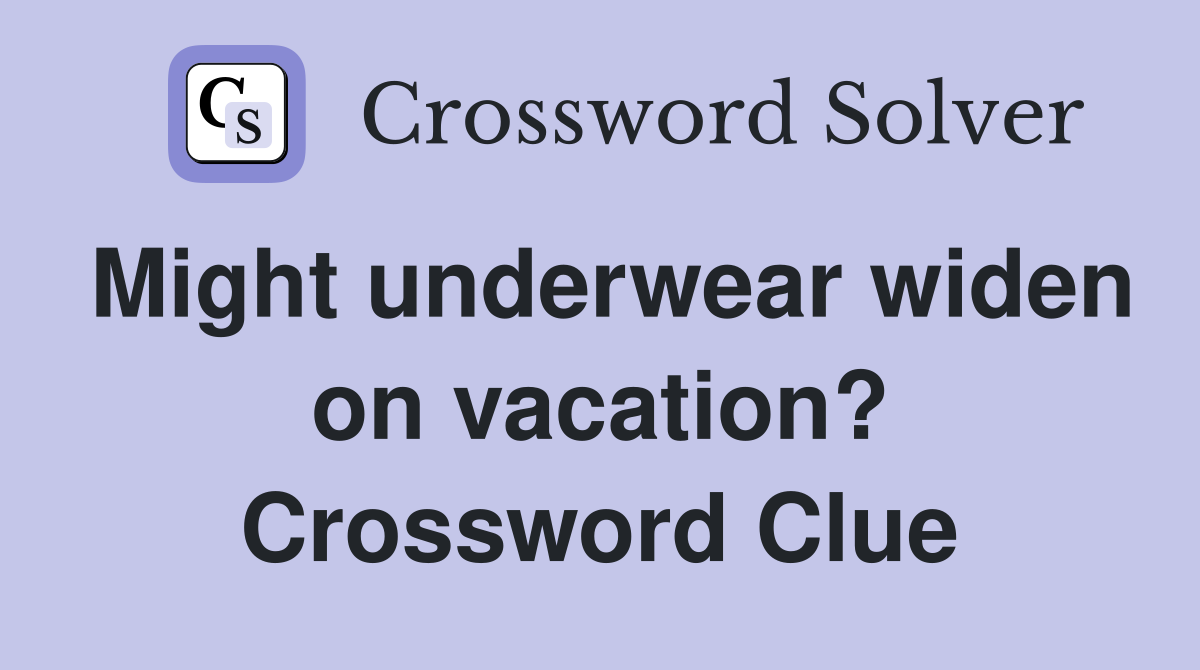 Might underwear widen on vacation? Crossword Clue