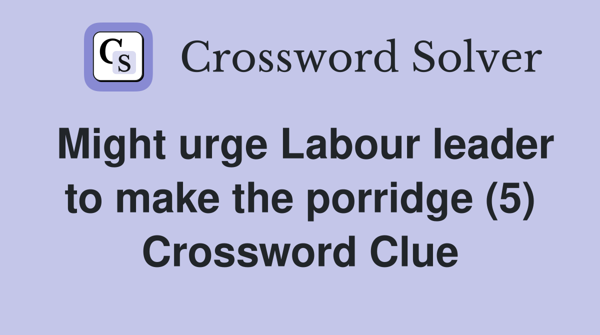 Might urge Labour leader to make the porridge (5) Crossword Clue