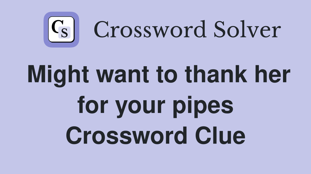 Might want to thank her for your pipes Crossword Clue