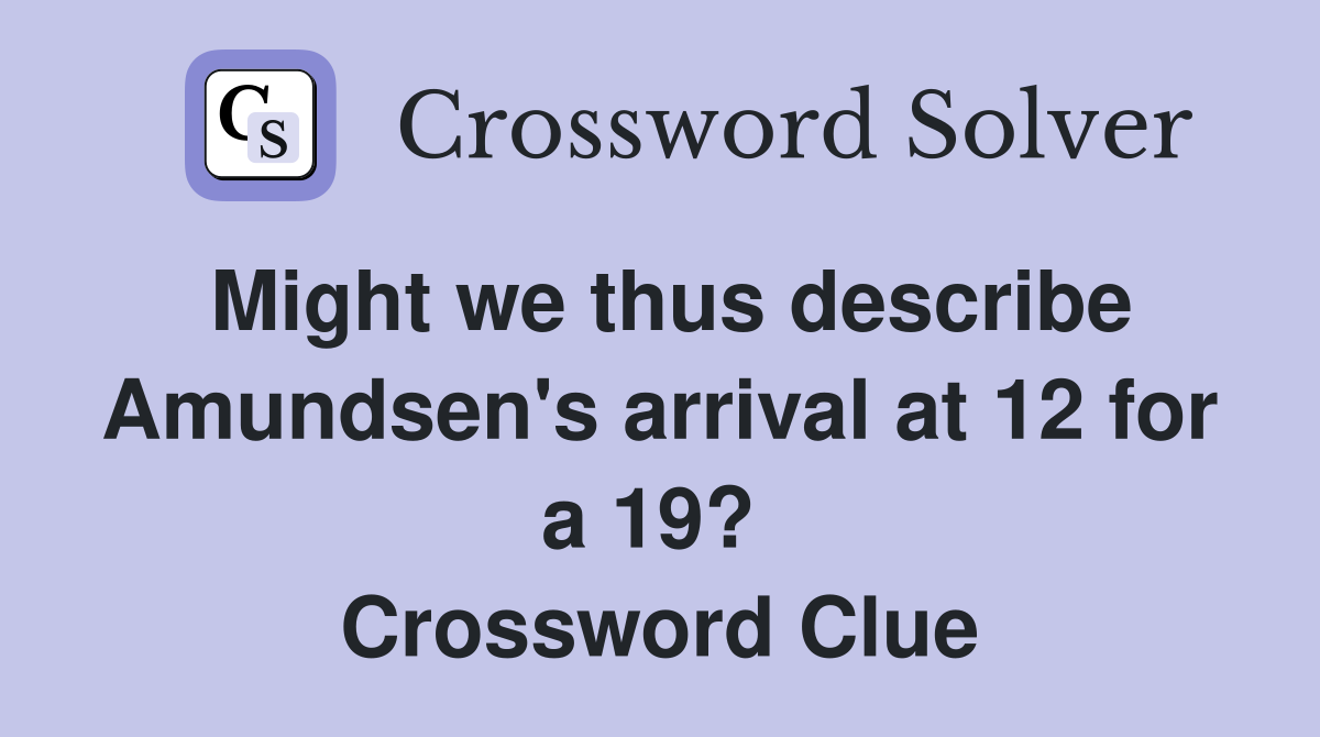 Might we thus describe Amundsen's arrival at 12 for a 19?  Crossword Clue