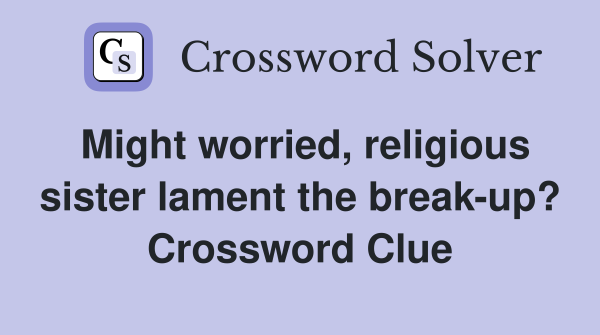 Might worried, religious sister lament the break-up? Crossword Clue