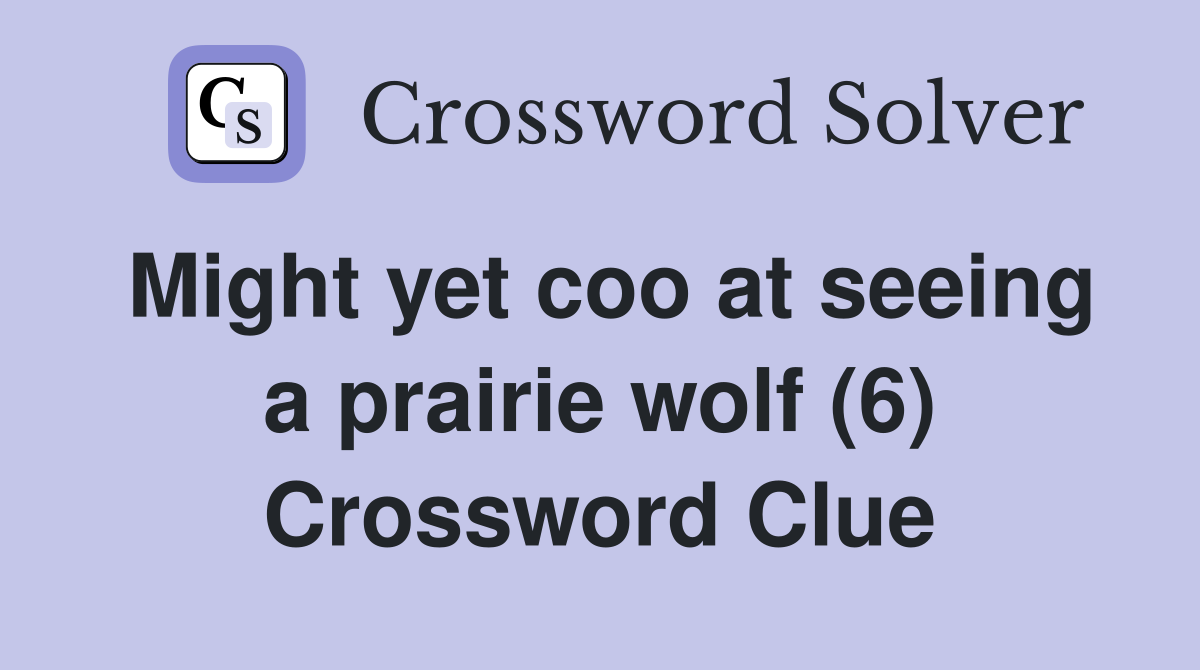 Might yet coo at seeing a prairie wolf (6) Crossword Clue