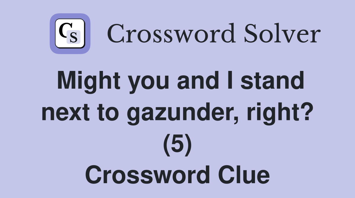 Might you and I stand next to gazunder, right? (5) Crossword Clue