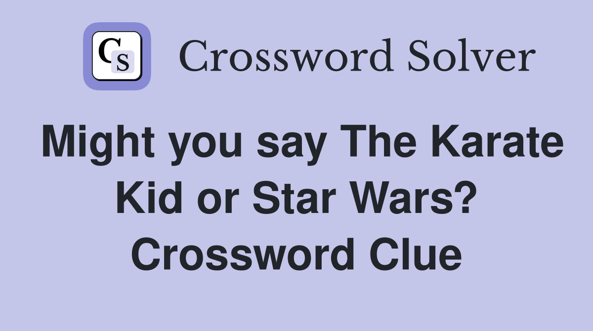 Might you say The Karate Kid or Star Wars? Crossword Clue