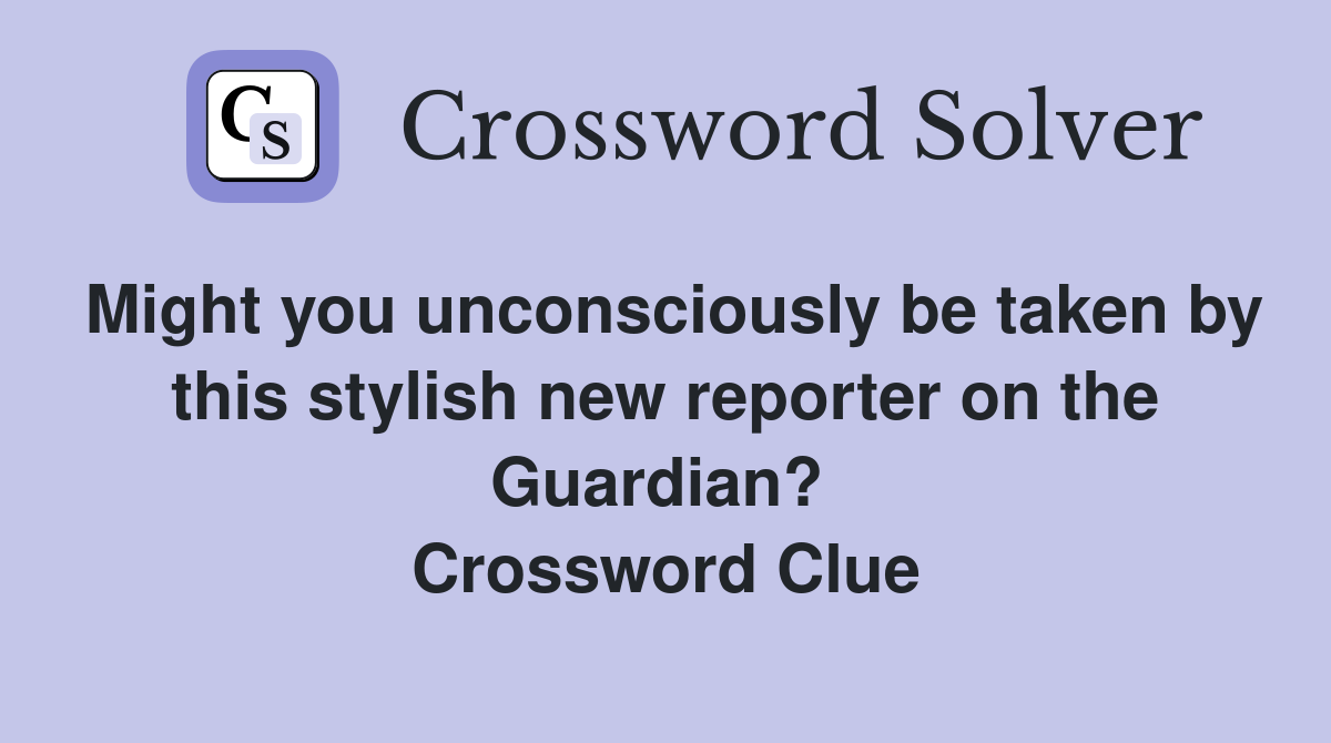 Might you unconsciously be taken by this stylish new reporter on the Guardian?  Crossword Clue