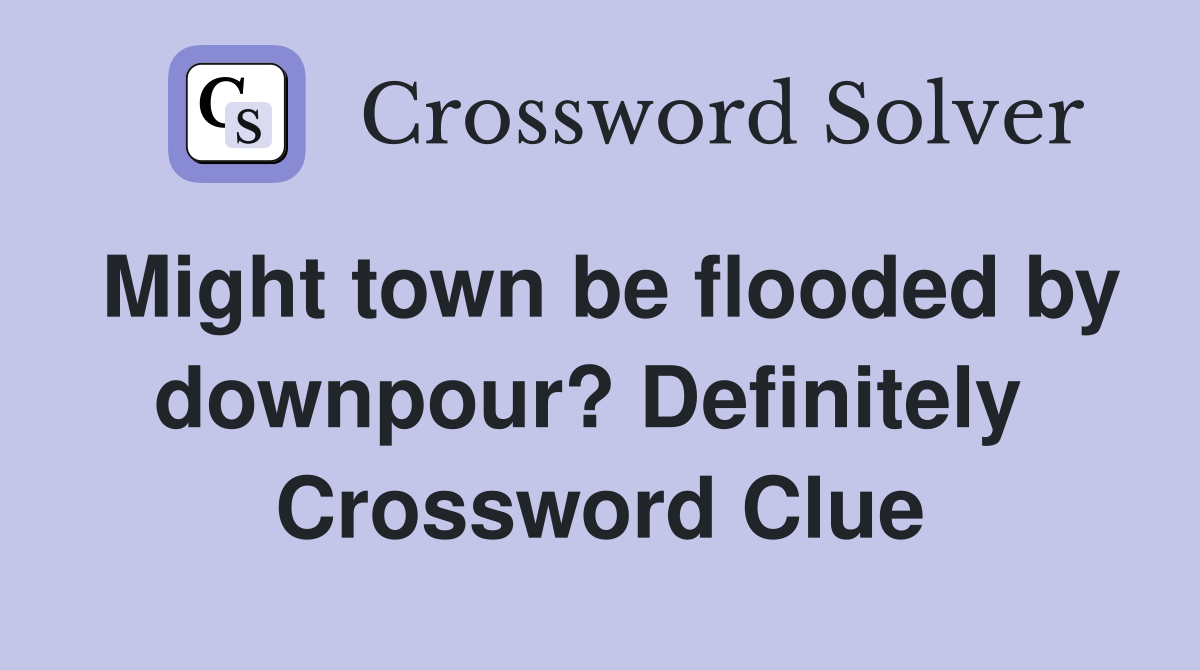Might town be flooded by downpour? Definitely  Crossword Clue