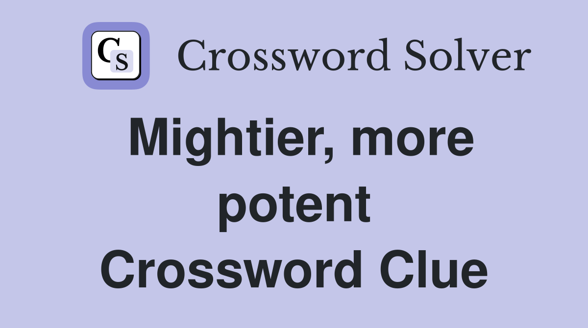 Mightier, more potent Crossword Clue