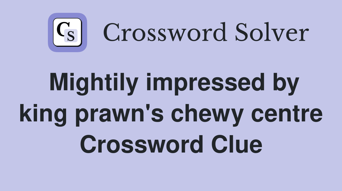 Mightily impressed by king prawn's chewy centre Crossword Clue
