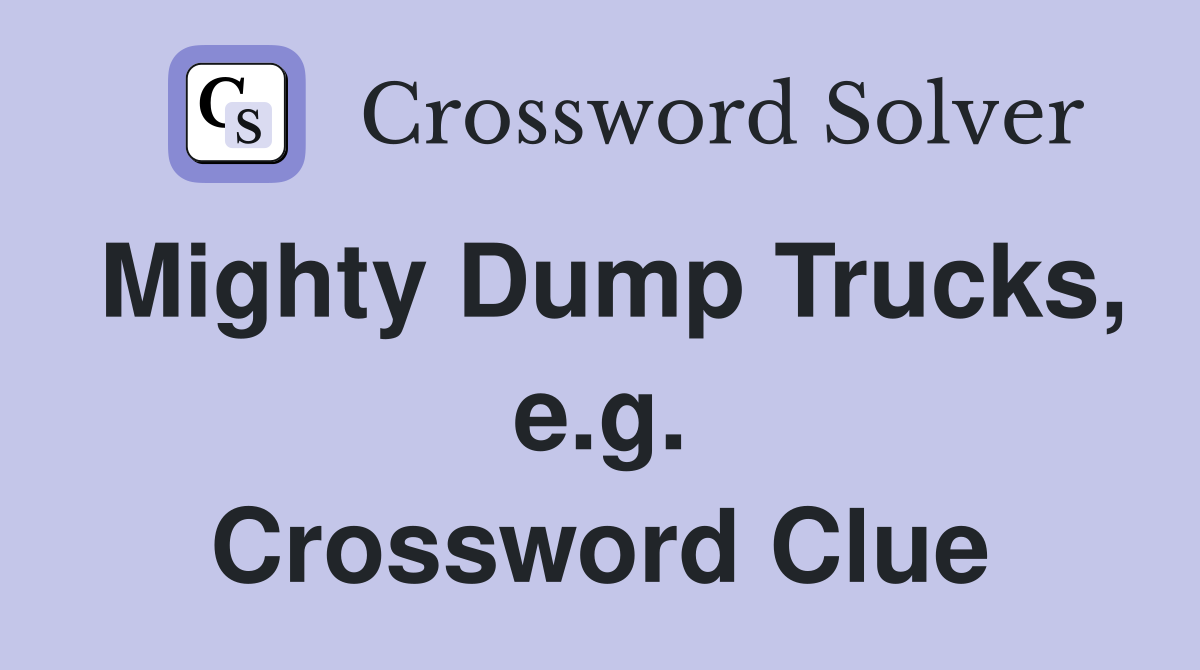 Mighty Dump Trucks, e.g. Crossword Clue