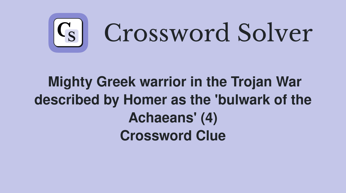 Mighty Greek warrior in the Trojan War described by Homer as the 'bulwark of the Achaeans' (4) Crossword Clue