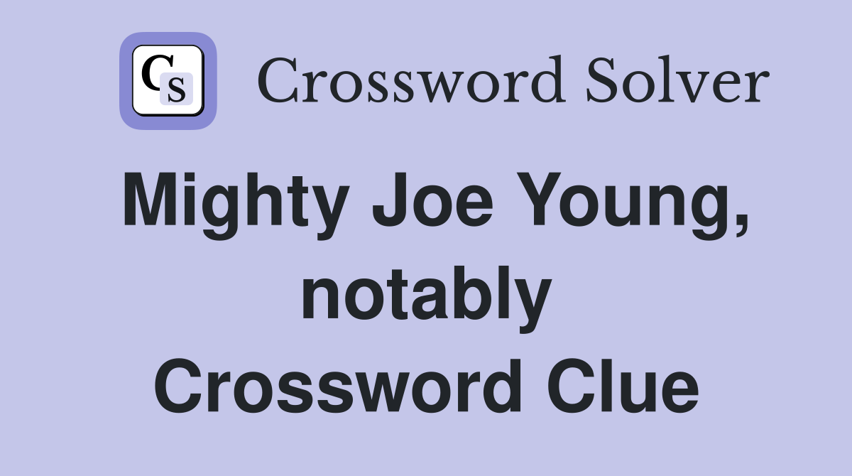 Mighty Joe Young, notably Crossword Clue
