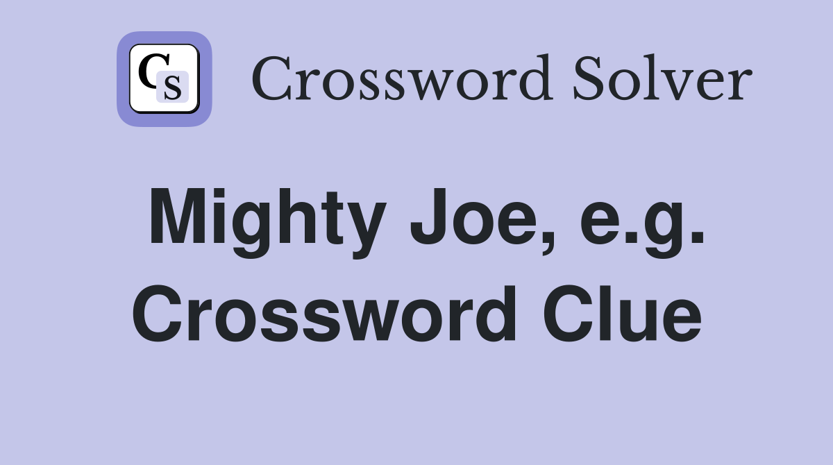 Mighty Joe, e.g. Crossword Clue