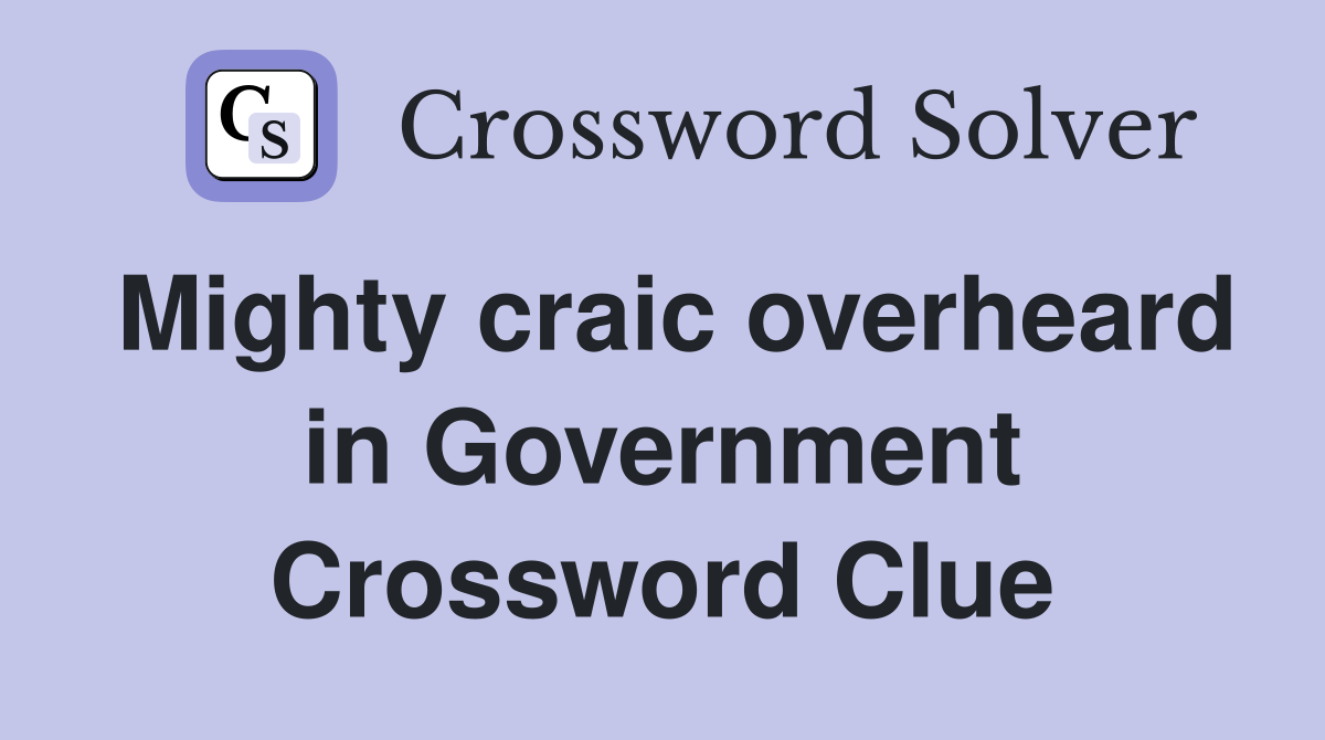 Mighty craic overheard in Government Crossword Clue